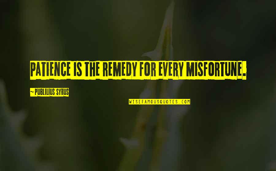 Reuther Material Quotes By Publilius Syrus: Patience is the remedy for every misfortune.