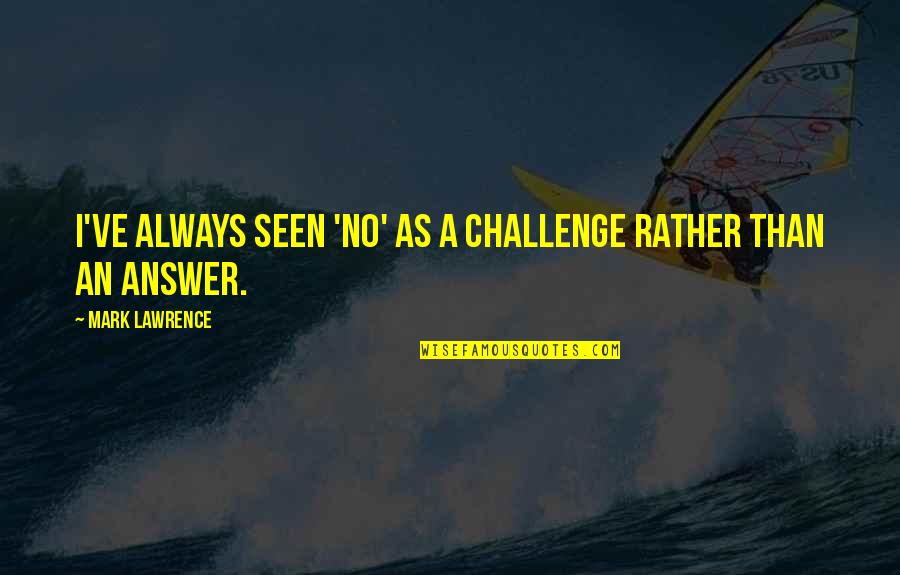 Reuther Middle School Quotes By Mark Lawrence: I've always seen 'no' as a challenge rather Reuther Middle School Quotes By Mark Lawrence: I've always seen 'no' as a challenge rather