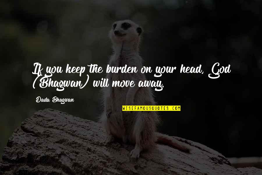 Rev Faleni Quotes By Dada Bhagwan: If you keep the burden on your head,