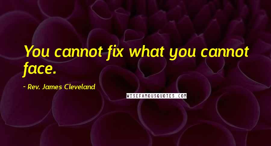 Rev. James Cleveland quotes: You cannot fix what you cannot face.