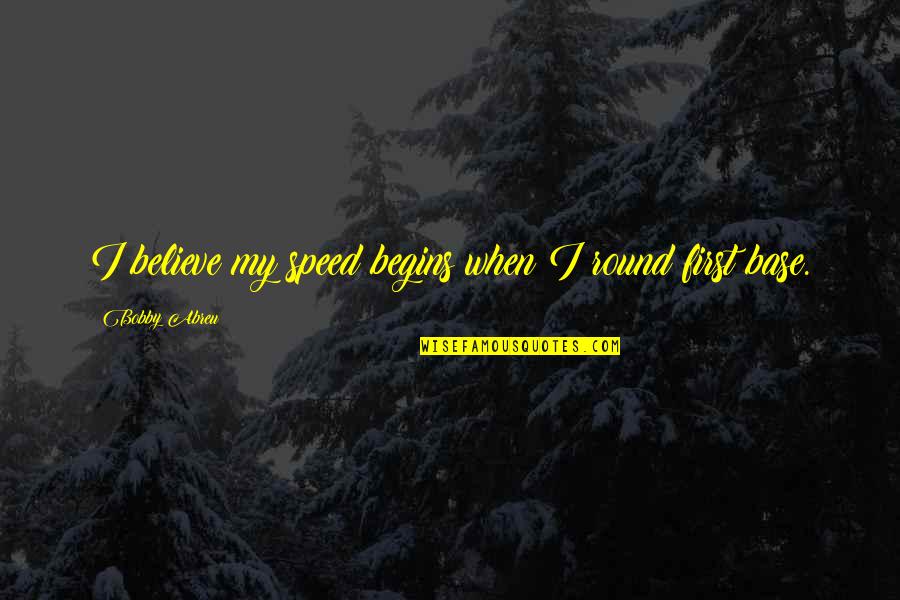 Rev Lowery Quotes By Bobby Abreu: I believe my speed begins when I round Rev Lowery Quotes By Bobby Abreu: I believe my speed begins when I round