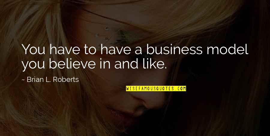 Rev Lucy Natasha Quotes By Brian L. Roberts: You have to have a business model you Rev Lucy Natasha Quotes By Brian L. Roberts: You have to have a business model you