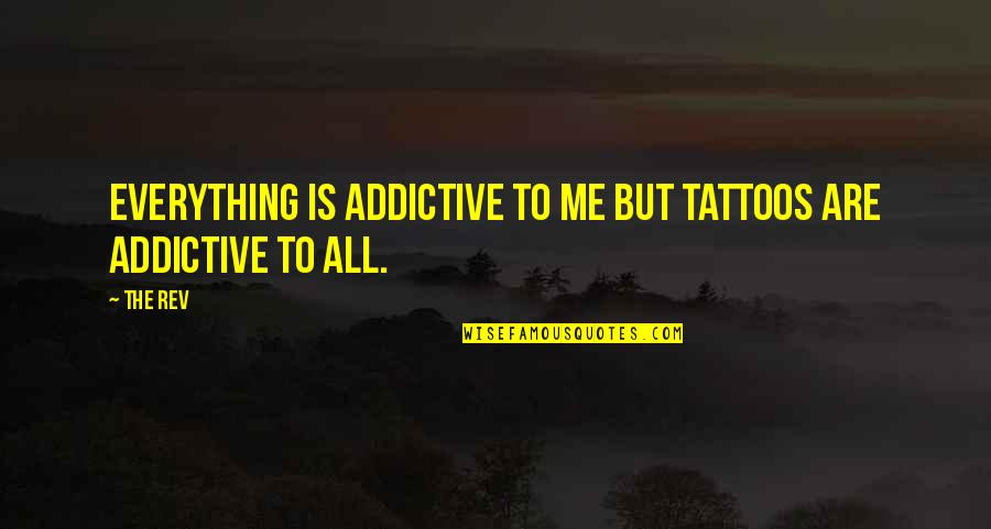 Rev Quotes By The Rev: Everything is addictive to me but tattoos are