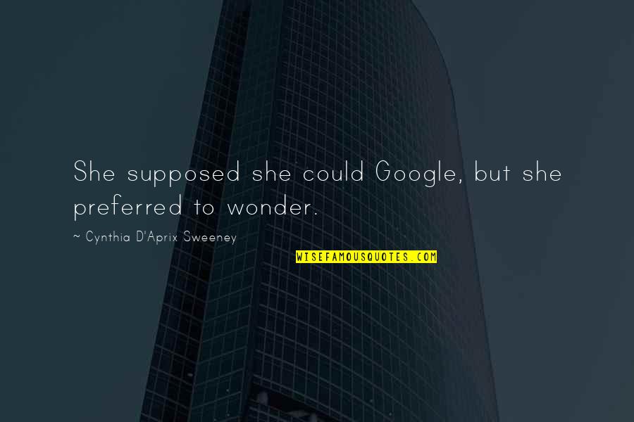 Revah Navamshan Quotes By Cynthia D'Aprix Sweeney: She supposed she could Google, but she preferred Revah Navamshan Quotes By Cynthia D'Aprix Sweeney: She supposed she could Google, but she preferred