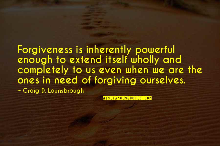 Revalation Quotes By Craig D. Lounsbrough: Forgiveness is inherently powerful enough to extend itself