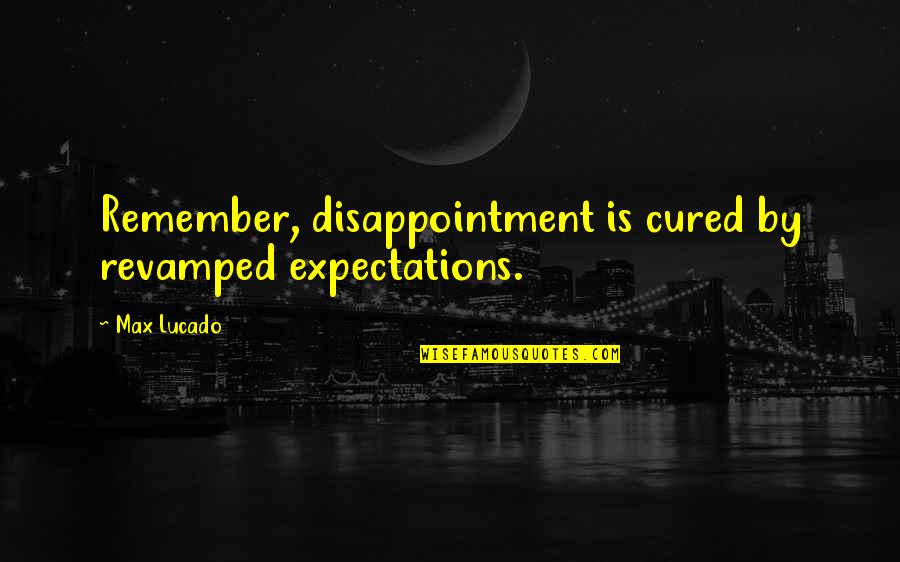 Revamped Quotes By Max Lucado: Remember, disappointment is cured by revamped expectations.