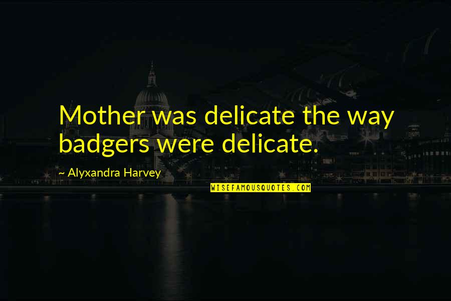 Revans Jelent Se Quotes By Alyxandra Harvey: Mother was delicate the way badgers were delicate. Revans Jelent Se Quotes By Alyxandra Harvey: Mother was delicate the way badgers were delicate.