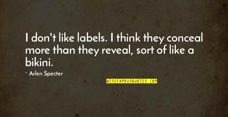 Reveal Conceal Quotes By Arlen Specter: I don't like labels. I think they conceal Reveal Conceal Quotes By Arlen Specter: I don't like labels. I think they conceal