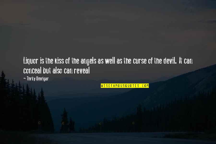 Reveal Conceal Quotes By Thrity Umrigar: Liquor is the kiss of the angels as Reveal Conceal Quotes By Thrity Umrigar: Liquor is the kiss of the angels as