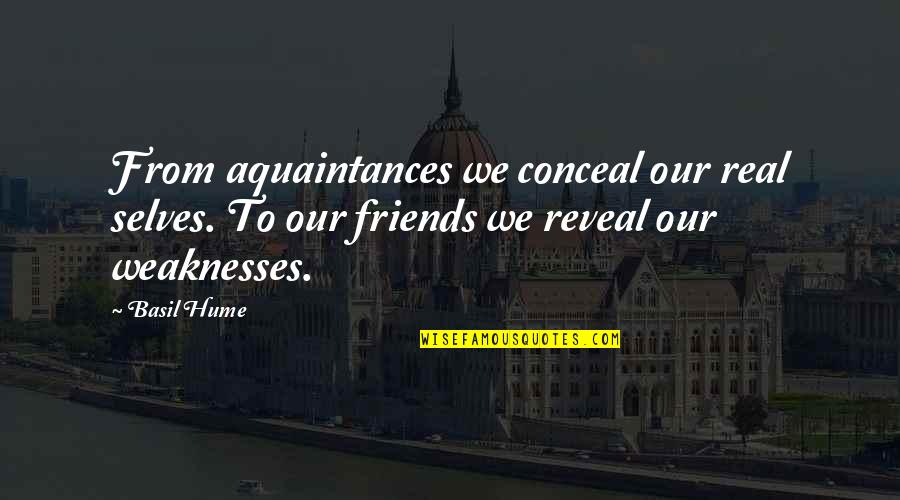 Reveal Weaknesses Quotes By Basil Hume: From aquaintances we conceal our real selves. To