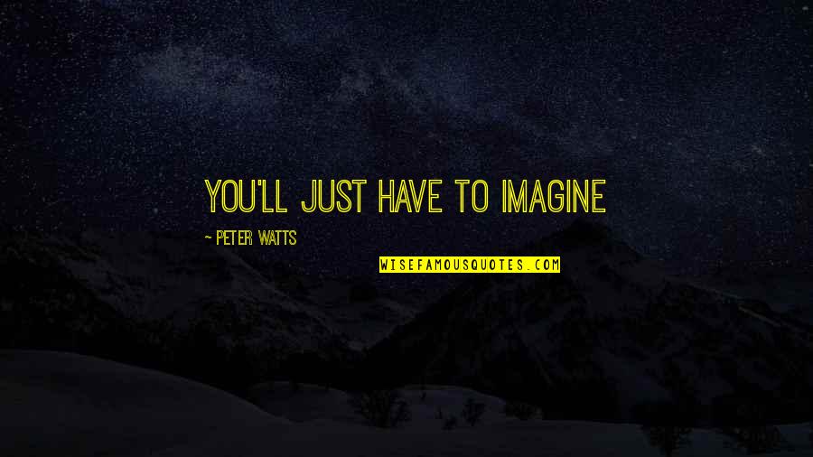 Reveal Your True Self Quotes By Peter Watts: You'll just have to imagine