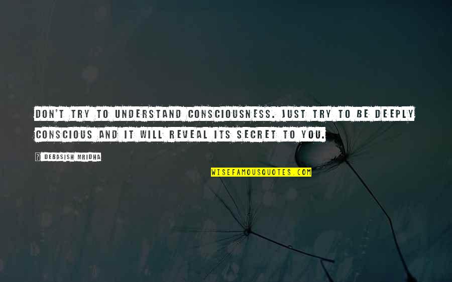 Reveal'd Quotes By Debasish Mridha: Don't try to understand consciousness. Just try to