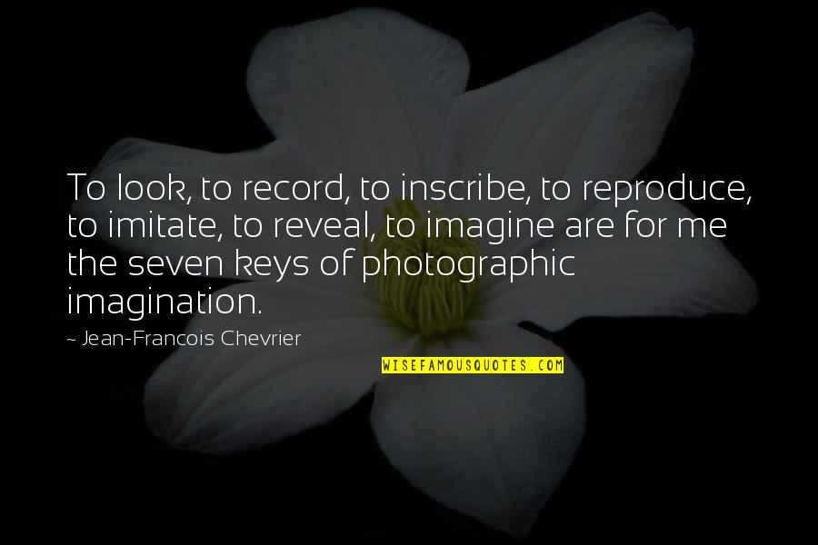 Reveal'd Quotes By Jean-Francois Chevrier: To look, to record, to inscribe, to reproduce,