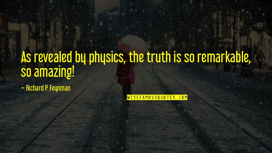Revealed By Quotes By Richard P. Feynman: As revealed by physics, the truth is so