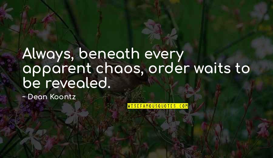 Revealed Quotes By Dean Koontz: Always, beneath every apparent chaos, order waits to