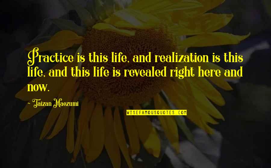 Revealed Quotes By Taizan Maezumi: Practice is this life, and realization is this