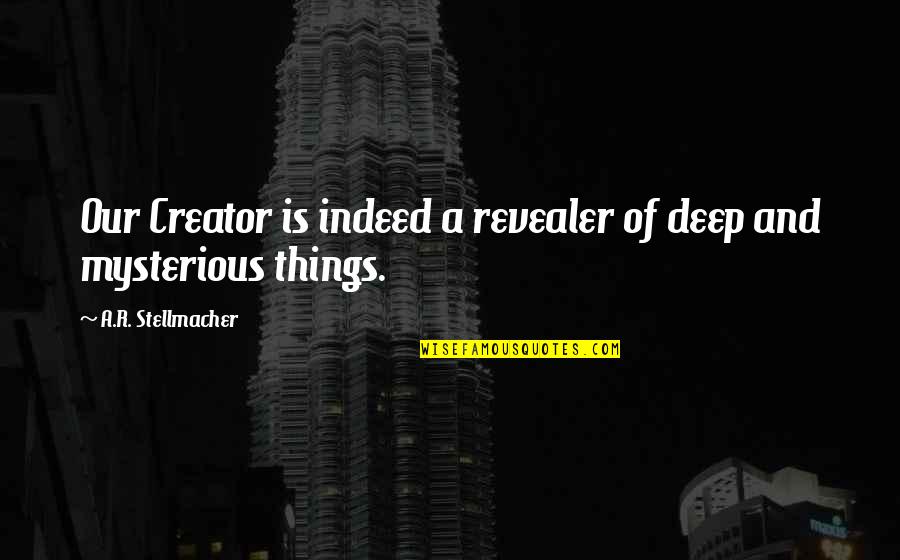 Revealer Quotes By A.R. Stellmacher: Our Creator is indeed a revealer of deep