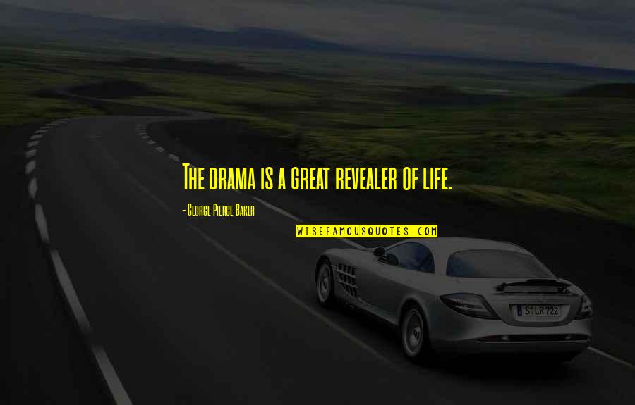 Revealer Quotes By George Pierce Baker: The drama is a great revealer of life.