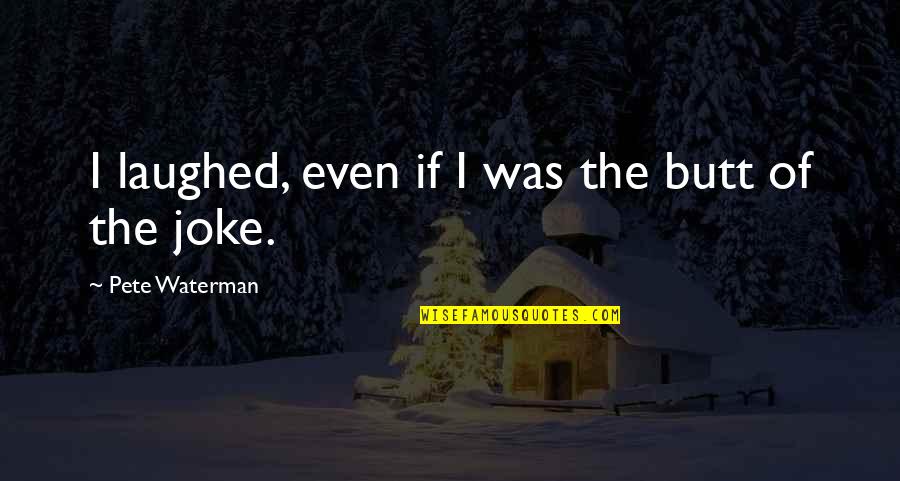 Revealers Summary Quotes By Pete Waterman: I laughed, even if I was the butt Revealers Summary Quotes By Pete Waterman: I laughed, even if I was the butt
