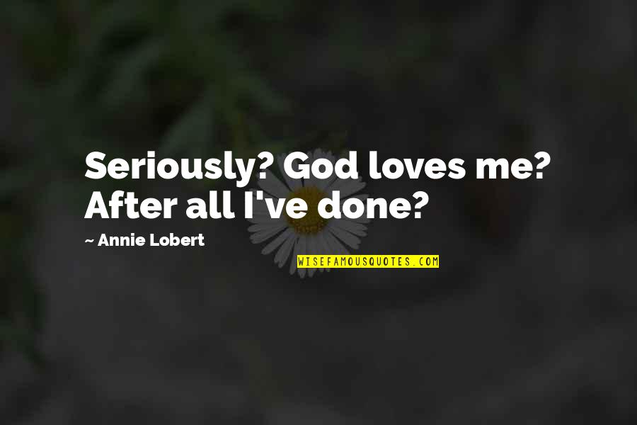 Revealing Eyes Quotes By Annie Lobert: Seriously? God loves me? After all I've done?