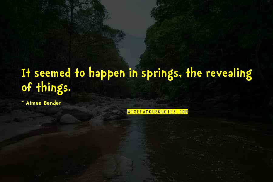 Revealing Quotes By Aimee Bender: It seemed to happen in springs, the revealing