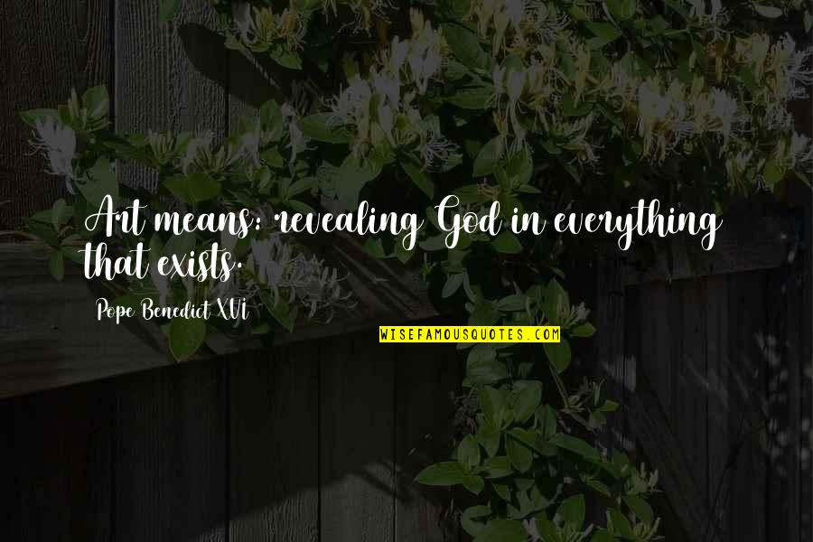 Revealing Quotes By Pope Benedict XVI: Art means: revealing God in everything that exists.