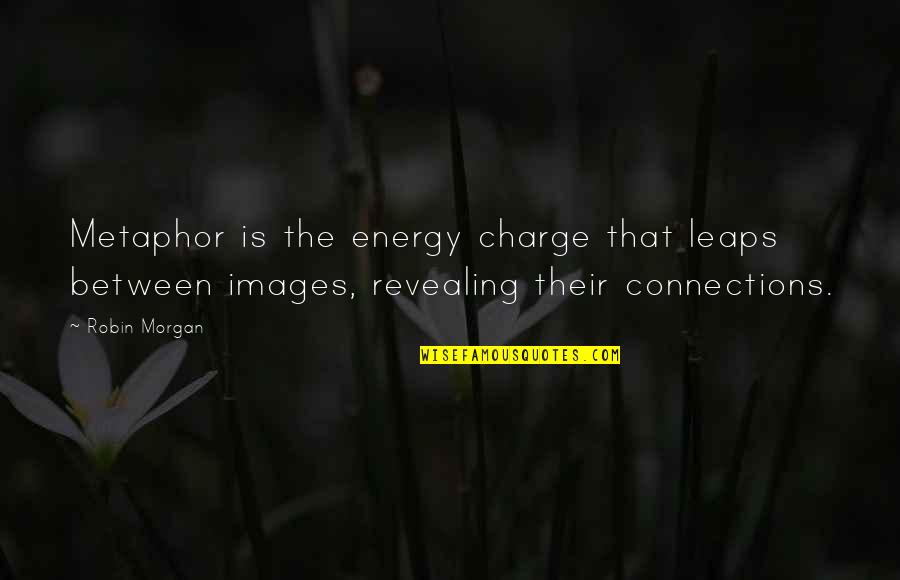 Revealing Quotes By Robin Morgan: Metaphor is the energy charge that leaps between