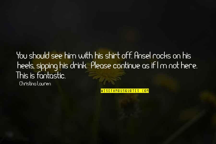 Revealing The Unseen Quotes By Christina Lauren: You should see him with his shirt off."Ansel Revealing The Unseen Quotes By Christina Lauren: You should see him with his shirt off."Ansel