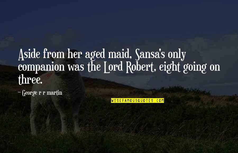 Revealing The Unseen Quotes By George R R Martin: Aside from her aged maid, Sansa's only companion Revealing The Unseen Quotes By George R R Martin: Aside from her aged maid, Sansa's only companion