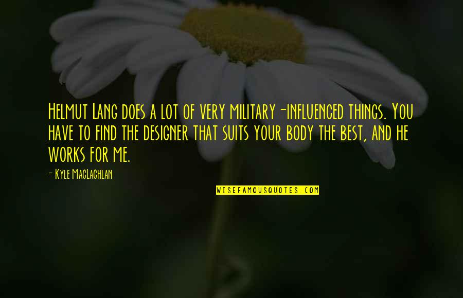 Revealing The Unseen Quotes By Kyle MacLachlan: Helmut Lang does a lot of very military-influenced Revealing The Unseen Quotes By Kyle MacLachlan: Helmut Lang does a lot of very military-influenced