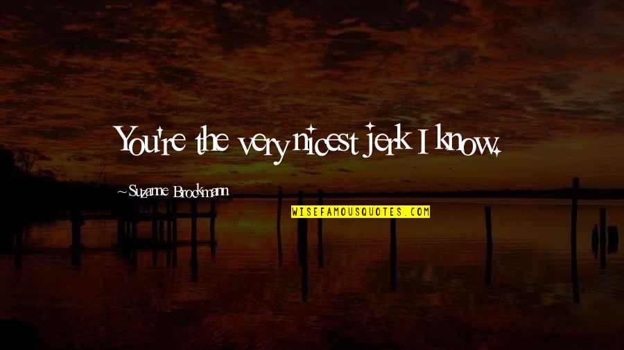 Revealing True Character Quotes By Suzanne Brockmann: You're the very nicest jerk I know. Revealing True Character Quotes By Suzanne Brockmann: You're the very nicest jerk I know.