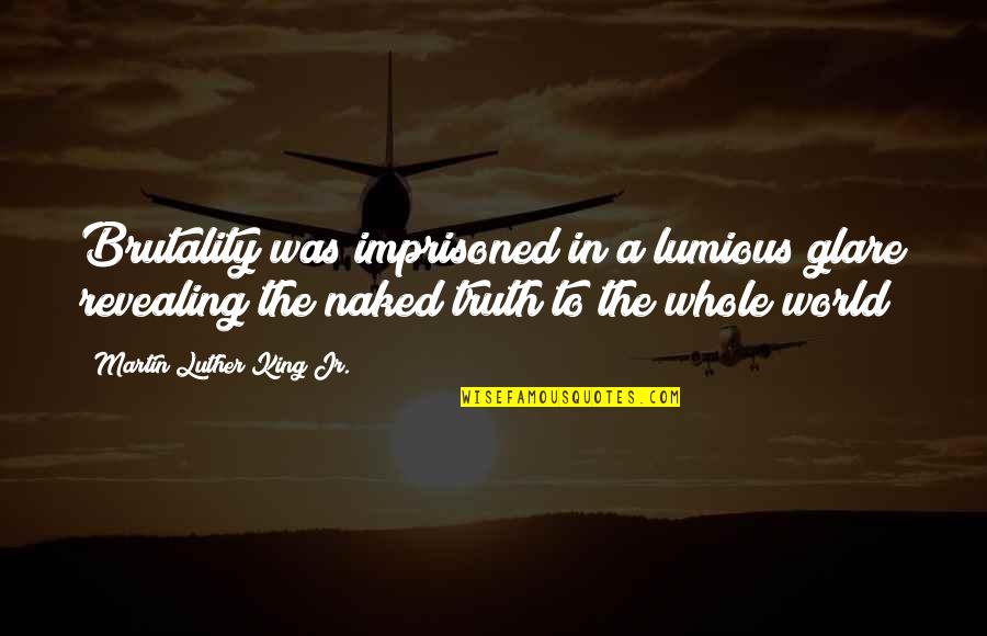 Revealing Truth Quotes By Martin Luther King Jr.: Brutality was imprisoned in a lumious glare revealing