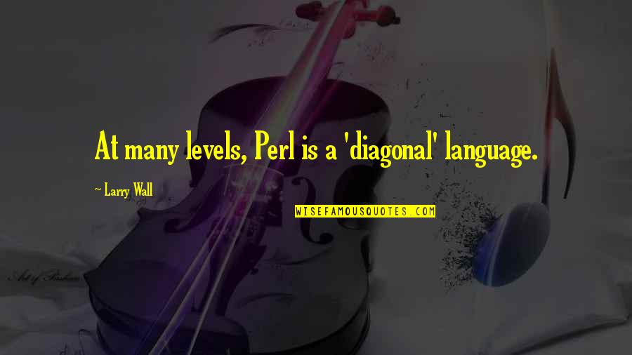 Revealingly Motivating Quotes By Larry Wall: At many levels, Perl is a 'diagonal' language.