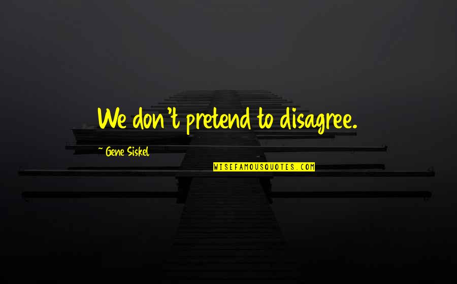 Revealments Quotes By Gene Siskel: We don't pretend to disagree.