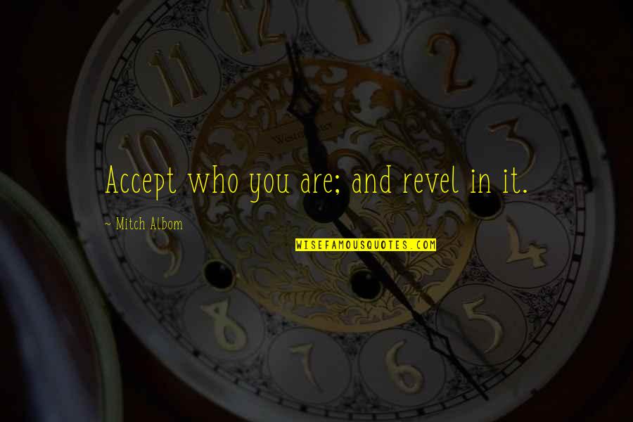 Revel 1 Quotes By Mitch Albom: Accept who you are; and revel in it. Revel 1 Quotes By Mitch Albom: Accept who you are; and revel in it.