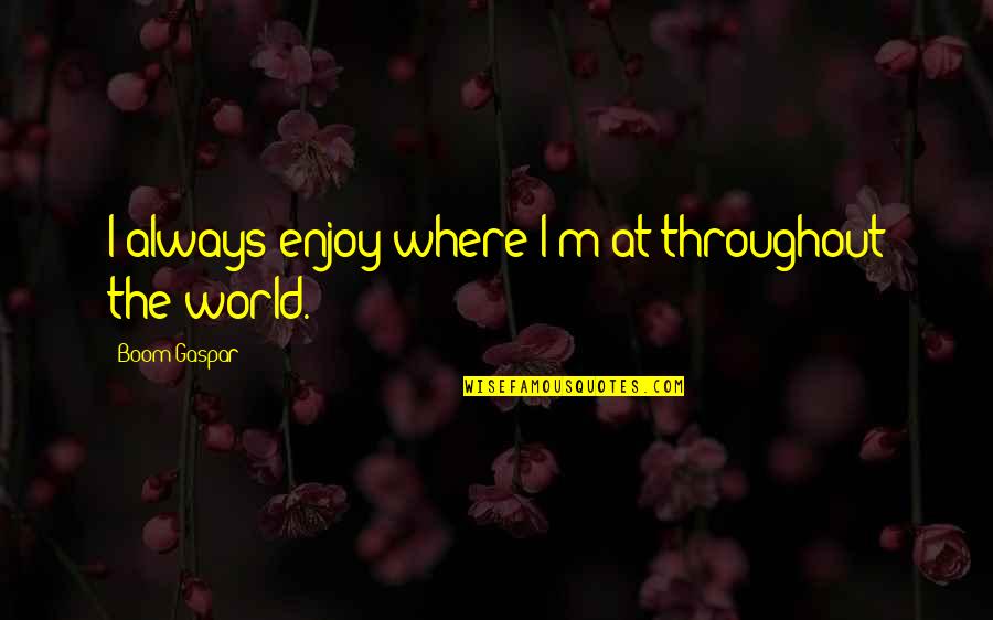 Revelados Rx Quotes By Boom Gaspar: I always enjoy where I'm at throughout the Revelados Rx Quotes By Boom Gaspar: I always enjoy where I'm at throughout the