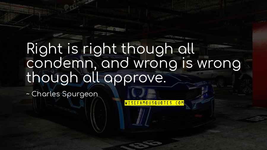 Revelant Quotes By Charles Spurgeon: Right is right though all condemn, and wrong Revelant Quotes By Charles Spurgeon: Right is right though all condemn, and wrong