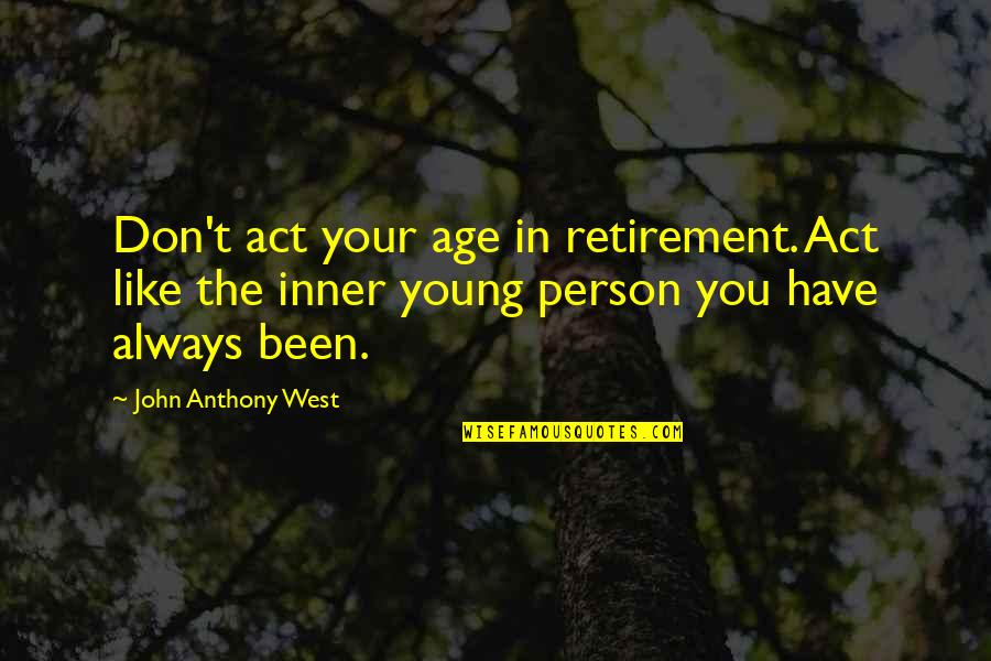 Revelant Quotes By John Anthony West: Don't act your age in retirement. Act like Revelant Quotes By John Anthony West: Don't act your age in retirement. Act like