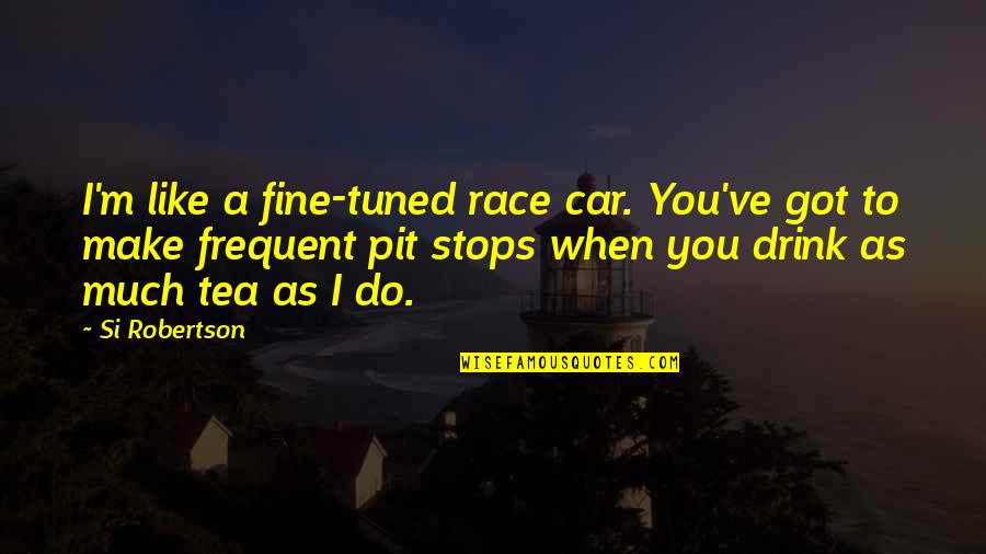 Revelant Quotes By Si Robertson: I'm like a fine-tuned race car. You've got Revelant Quotes By Si Robertson: I'm like a fine-tuned race car. You've got