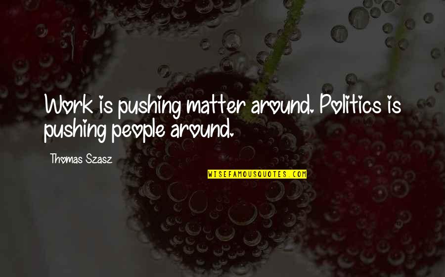 Revelant Quotes By Thomas Szasz: Work is pushing matter around. Politics is pushing
