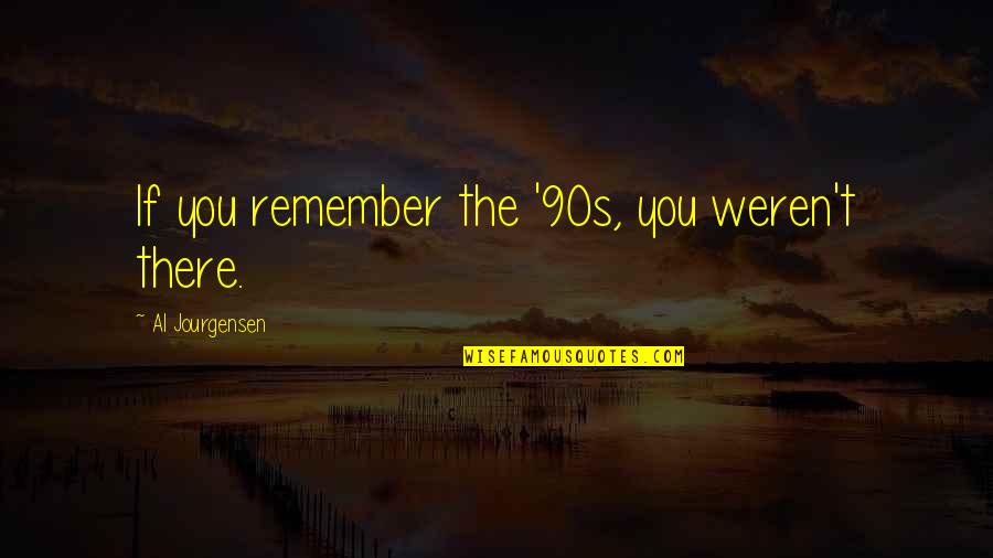 Revelao Elia Quotes By Al Jourgensen: If you remember the '90s, you weren't there. Revelao Elia Quotes By Al Jourgensen: If you remember the '90s, you weren't there.