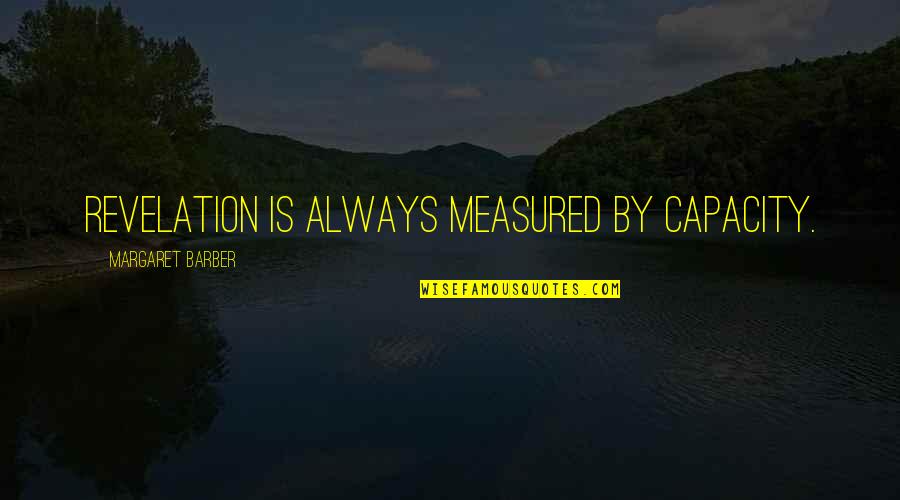 Revelation 6 Quotes By Margaret Barber: Revelation is always measured by capacity. Revelation 6 Quotes By Margaret Barber: Revelation is always measured by capacity.