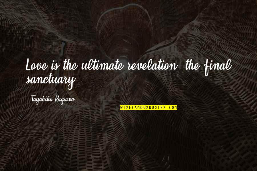 Revelation Of Love Quotes By Toyohiko Kagawa: Love is the ultimate revelation, the final sanctuary.