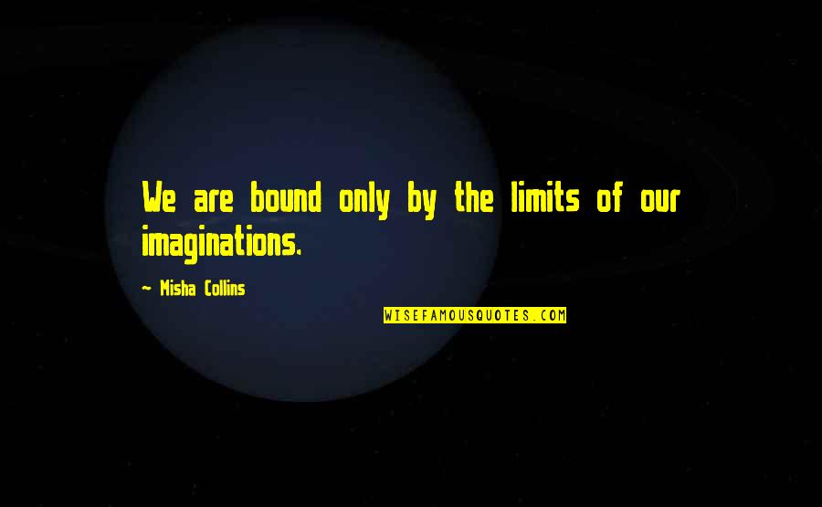 Revelational Quotes By Misha Collins: We are bound only by the limits of Revelational Quotes By Misha Collins: We are bound only by the limits of