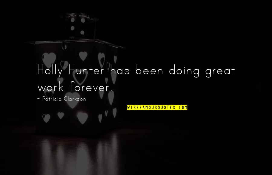 Revelational Quotes By Patricia Clarkson: Holly Hunter has been doing great work forever. Revelational Quotes By Patricia Clarkson: Holly Hunter has been doing great work forever.