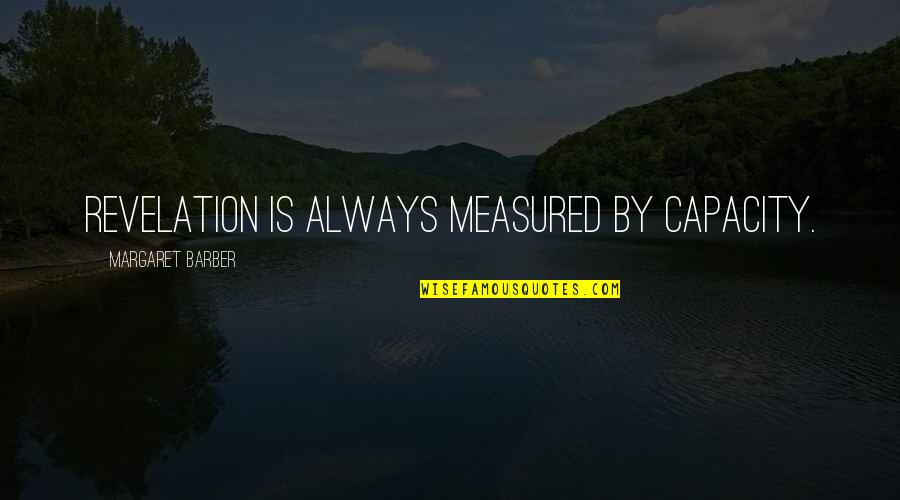 Revelations Best Quotes By Margaret Barber: Revelation is always measured by capacity. Revelations Best Quotes By Margaret Barber: Revelation is always measured by capacity.
