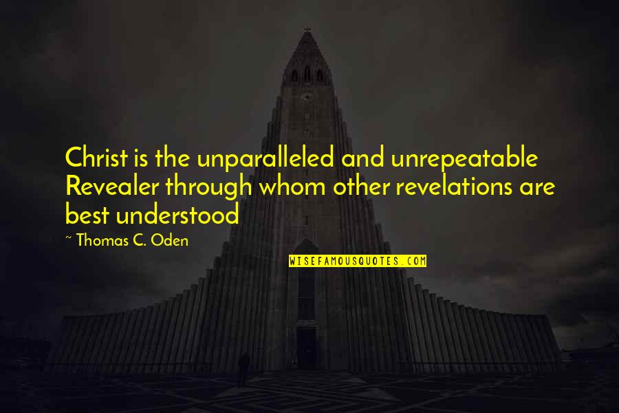 Revelations Best Quotes By Thomas C. Oden: Christ is the unparalleled and unrepeatable Revealer through Revelations Best Quotes By Thomas C. Oden: Christ is the unparalleled and unrepeatable Revealer through