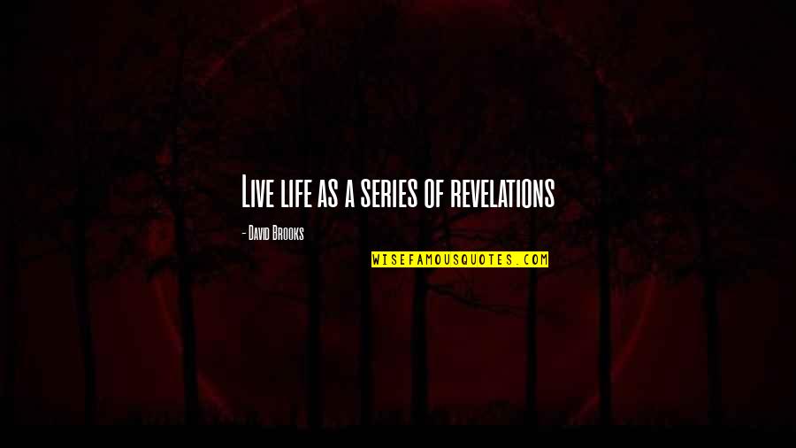 Revelations In Your Life Quotes By David Brooks: Live life as a series of revelations Revelations In Your Life Quotes By David Brooks: Live life as a series of revelations