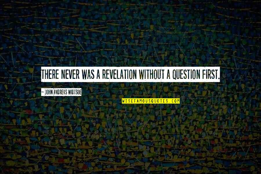 Revelations Quotes By John Andreas Widtsoe: There never was a revelation without a question