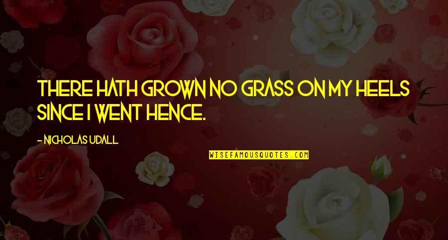 Revelatory Pronunciation Quotes By Nicholas Udall: There hath grown no grass on my heels